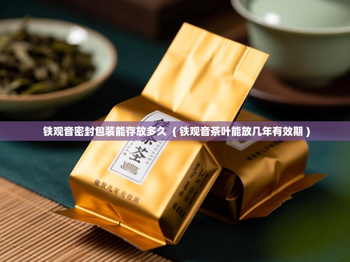  铁观音密封包装能存放多久  ( 铁观音茶叶能放几年有效期 )