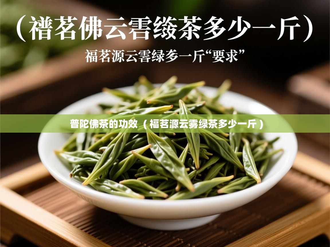普陀佛茶的功效 ( 福茗源云雾绿茶多少一斤 ) 普陀佛茶的功效 ( 福茗源云雾绿茶多少一斤 )