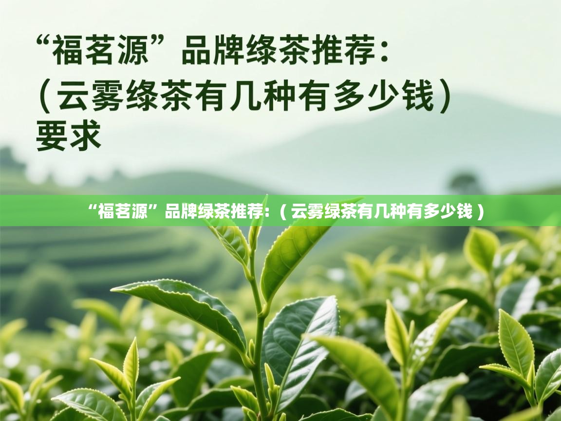  “福茗源”品牌绿茶推荐:  ( 云雾绿茶有几种有多少钱 )