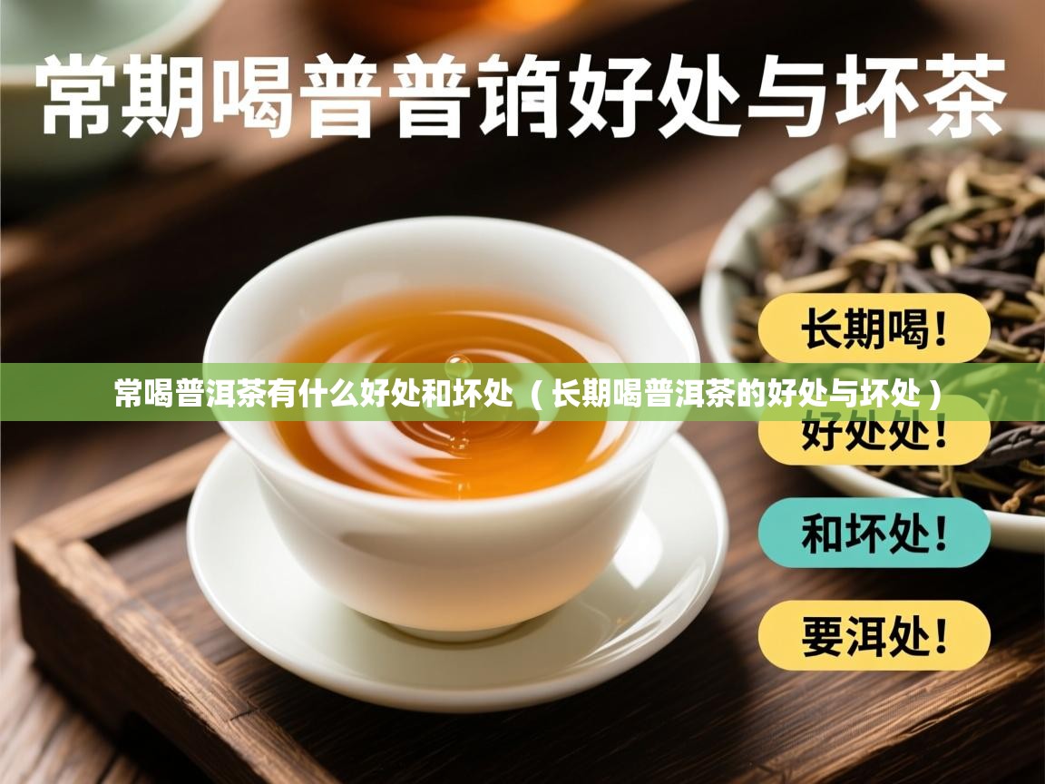 常喝普洱茶有什么好处和坏处 ( 长期喝普洱茶的好处与坏处 ) 常喝普洱茶有什么好处和坏处 ( 长期喝普洱茶的好处与坏处 )