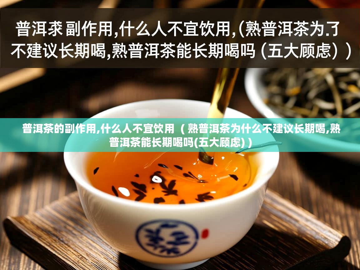  普洱茶的副作用,什么人不宜饮用  ( 熟普洱茶为什么不建议长期喝,熟普洱茶能长期喝吗(五大顾虑) )