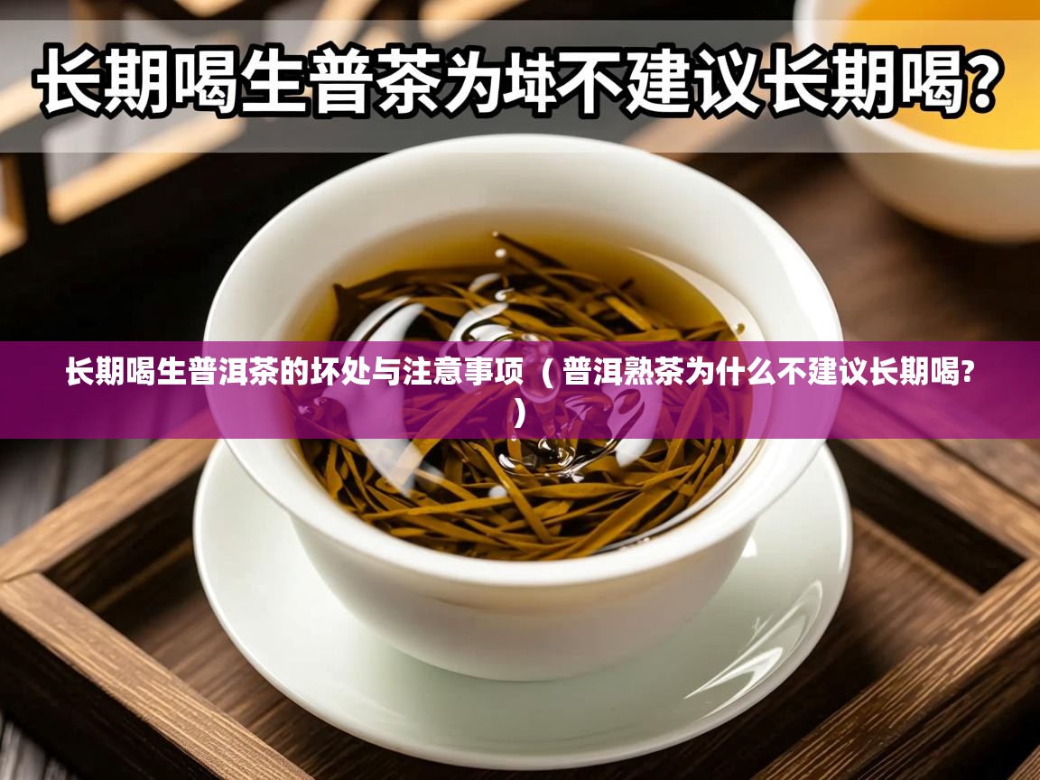  长期喝生普洱茶的坏处与注意事项  ( 普洱熟茶为什么不建议长期喝? )