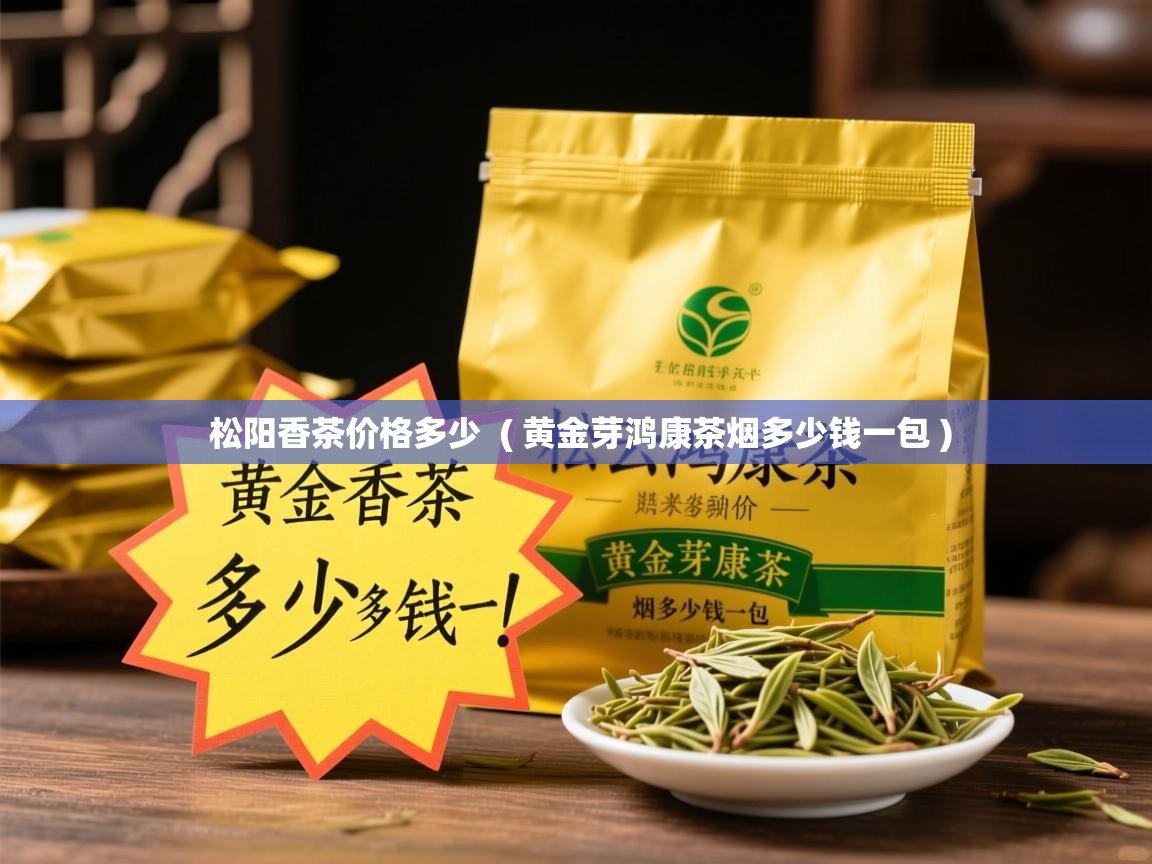  松阳香茶价格多少  ( 黄金芽鸿康茶烟多少钱一包 )