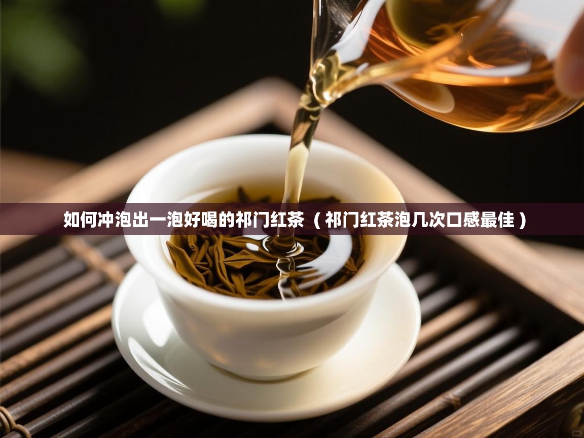  如何冲泡出一泡好喝的祁门红茶  ( 祁门红茶泡几次口感最佳 )
