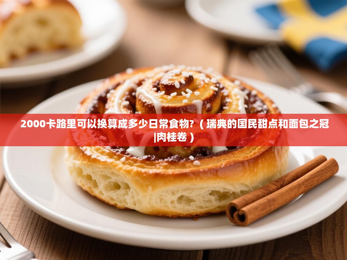2000卡路里可以换算成多少日常食物? ( 瑞典的国民甜点和面包之冠|肉桂卷 ) 2000卡路里可以换算成多少日常食物? ( 瑞典的国民甜点和面包之冠|肉桂卷 )