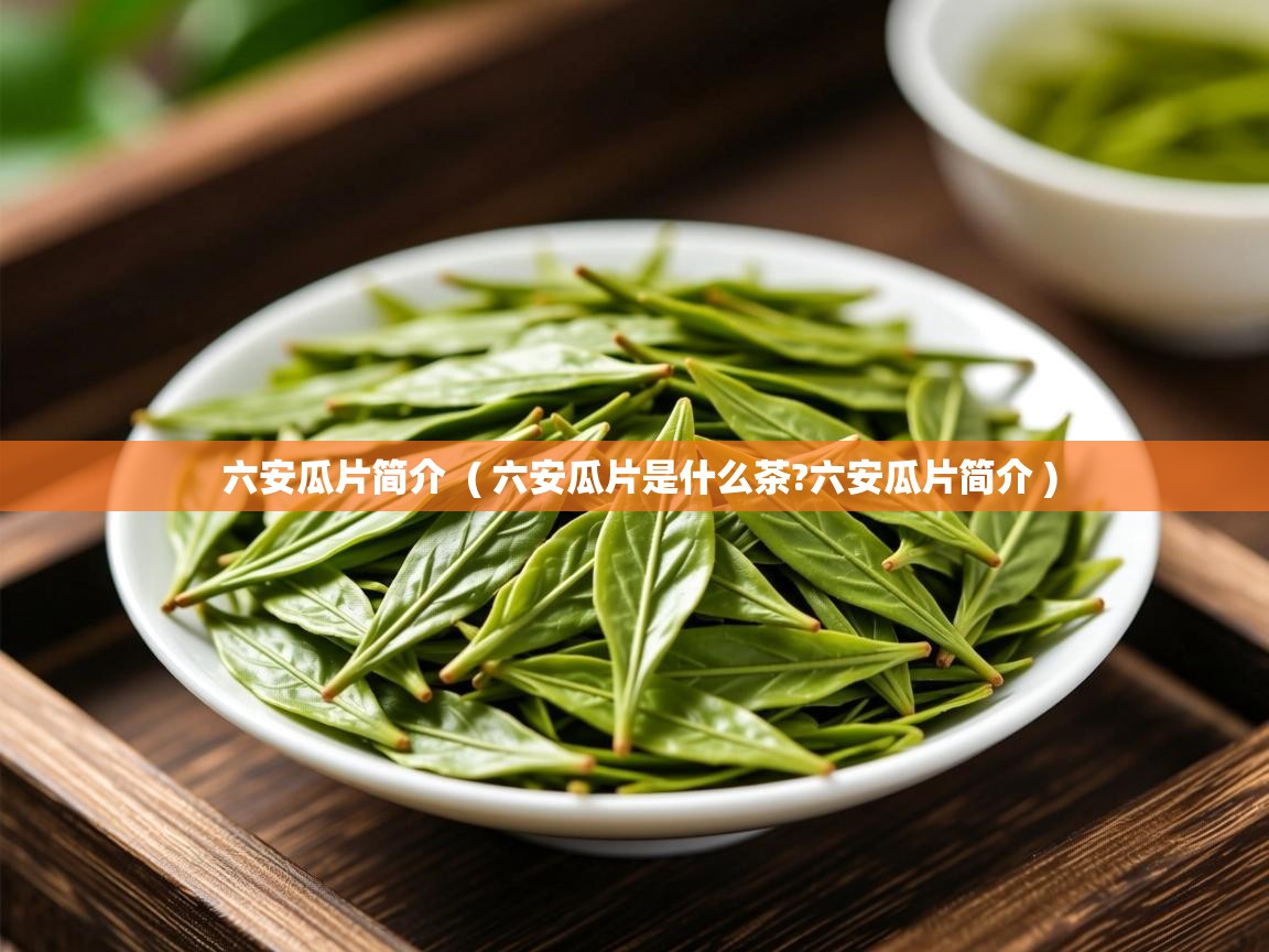  六安瓜片简介  ( 六安瓜片是什么茶?六安瓜片简介 )