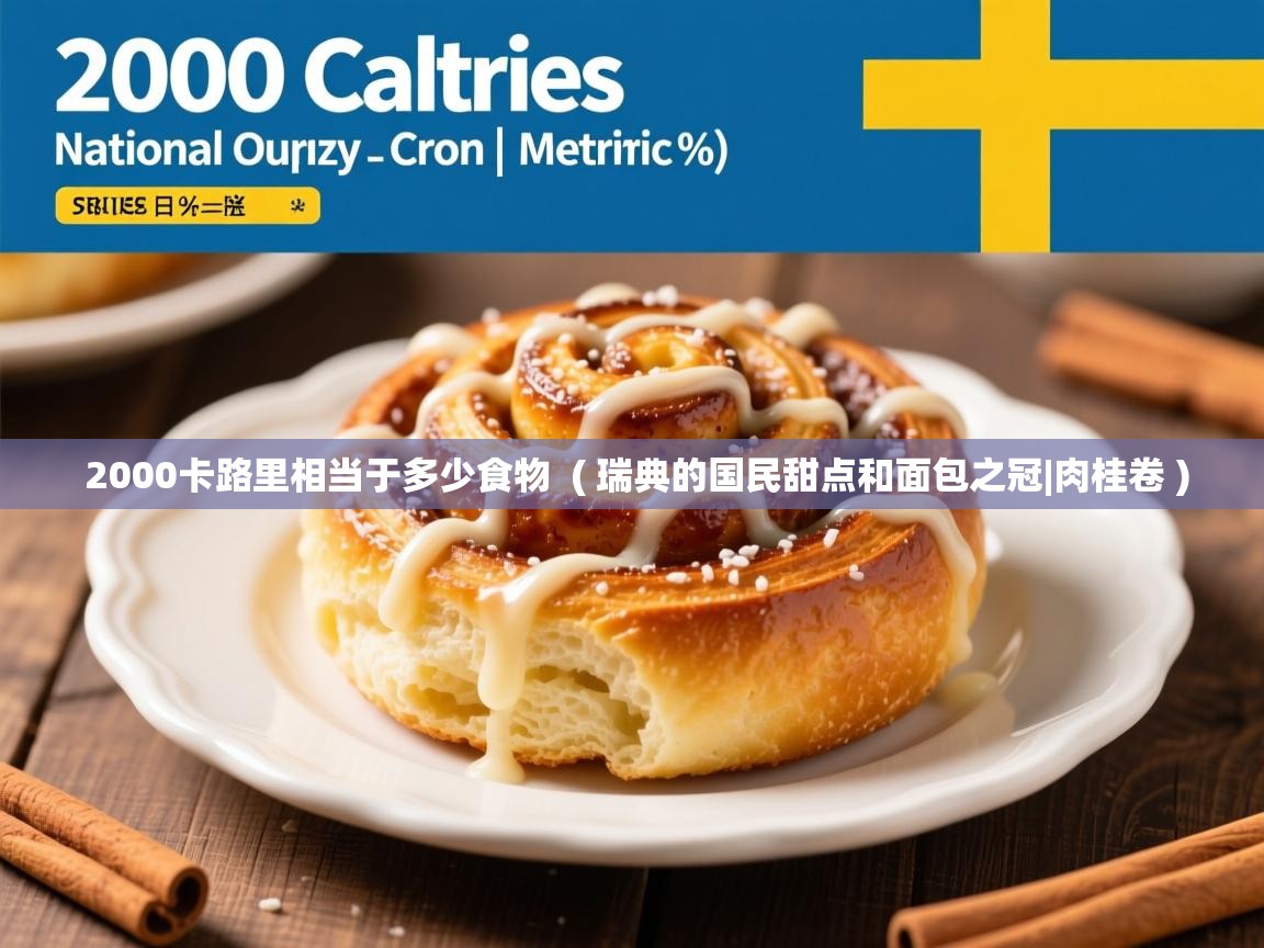 2000卡路里相当于多少食物 ( 瑞典的国民甜点和面包之冠|肉桂卷 ) 2000卡路里相当于多少食物 ( 瑞典的国民甜点和面包之冠|肉桂卷 )