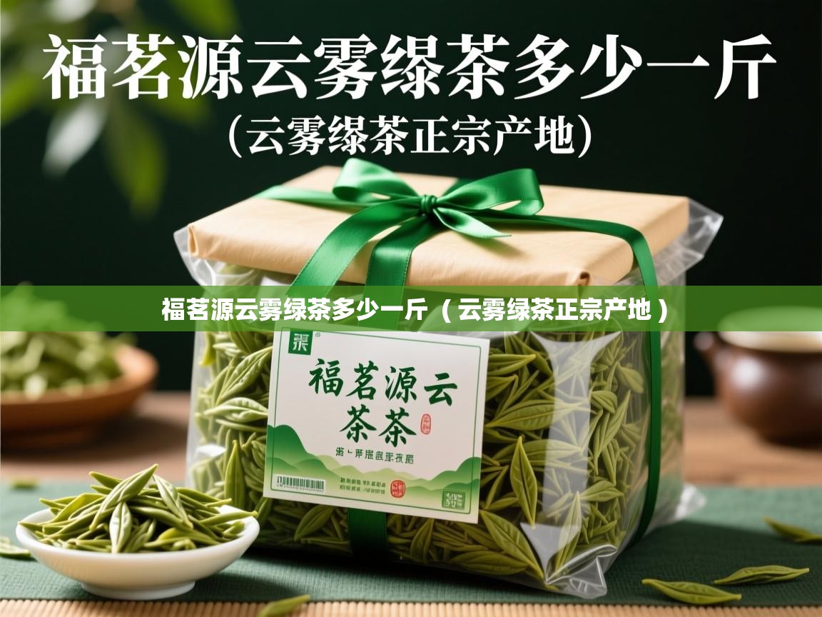  福茗源云雾绿茶多少一斤  ( 云雾绿茶正宗产地 )