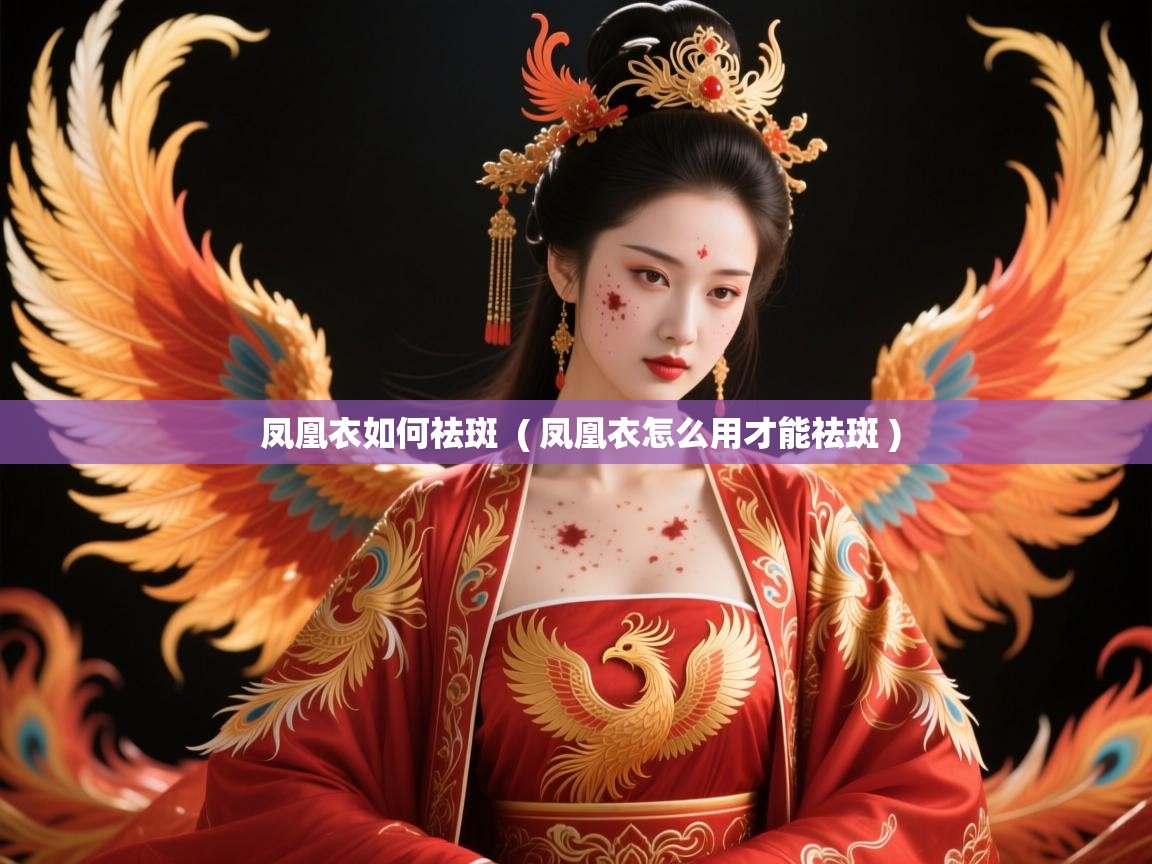 凤凰衣如何祛斑 ( 凤凰衣怎么用才能祛斑 ) 凤凰衣如何祛斑 ( 凤凰衣怎么用才能祛斑 )
