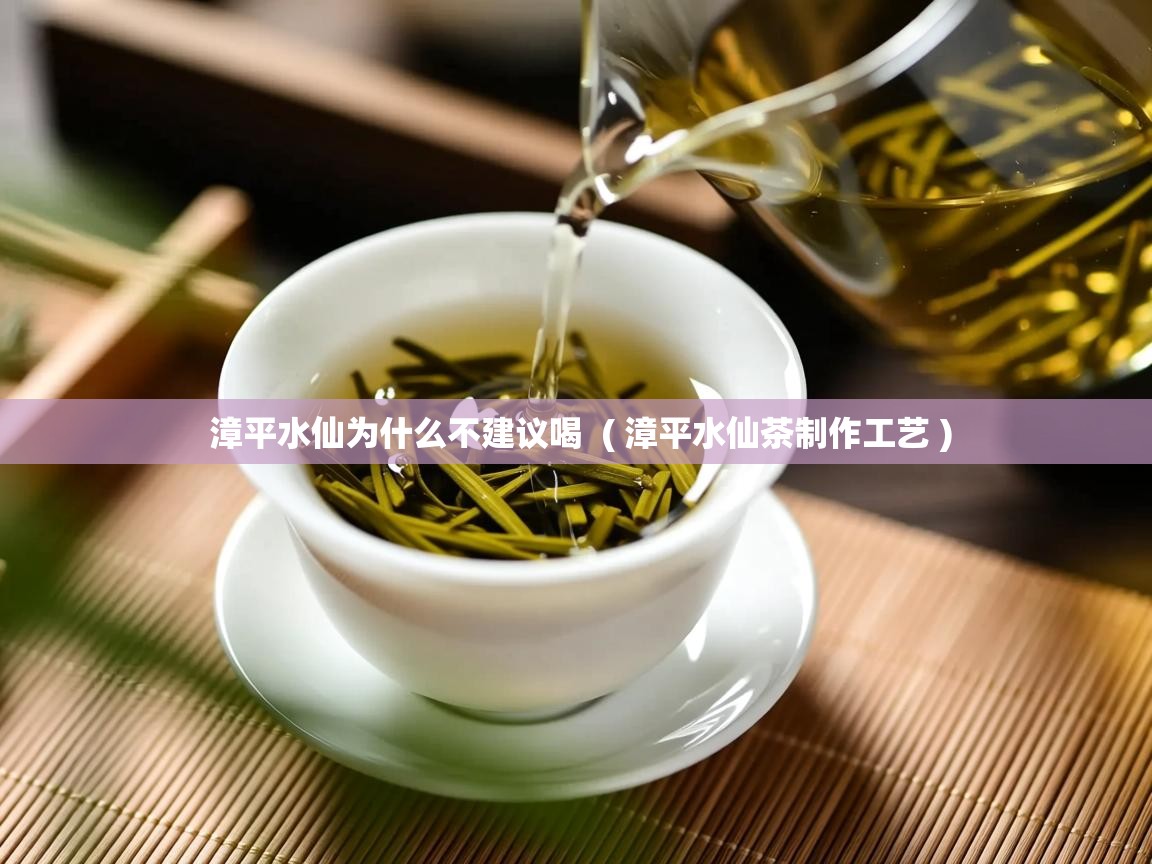 漳平水仙为什么不建议喝 ( 漳平水仙茶制作工艺 ) 漳平水仙为什么不建议喝 ( 漳平水仙茶制作工艺 )