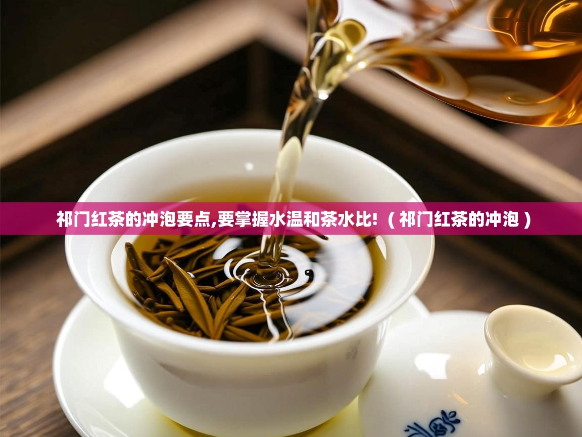  祁门红茶的冲泡要点,要掌握水温和茶水比!  ( 祁门红茶的冲泡 )
