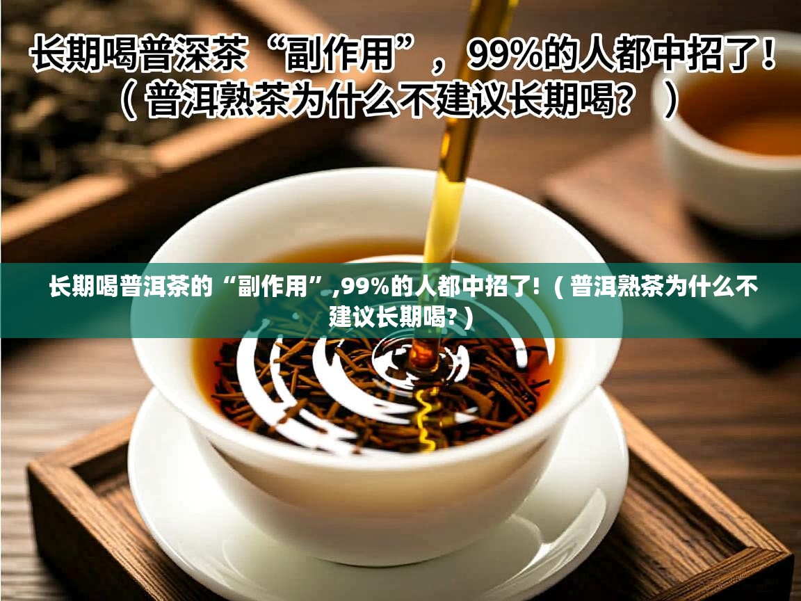  长期喝普洱茶的“副作用”,99%的人都中招了!  ( 普洱熟茶为什么不建议长期喝? )