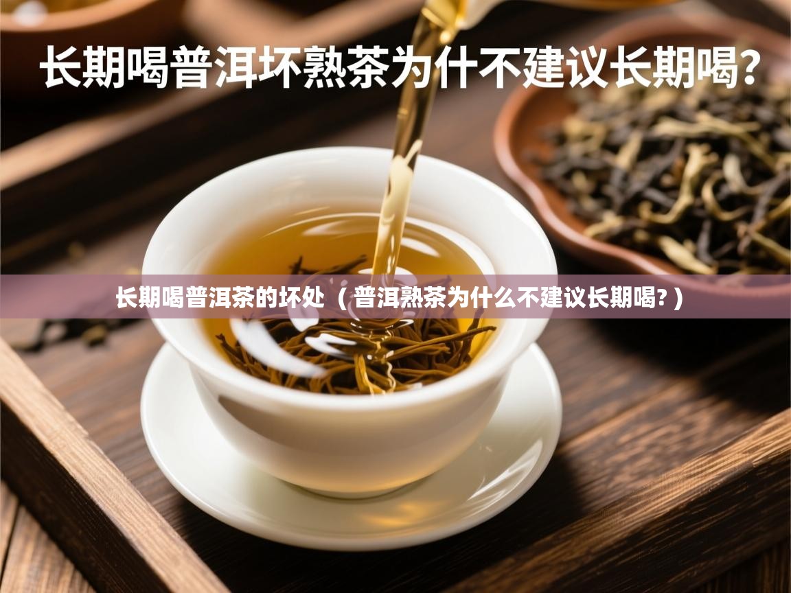  长期喝普洱茶的坏处  ( 普洱熟茶为什么不建议长期喝? )