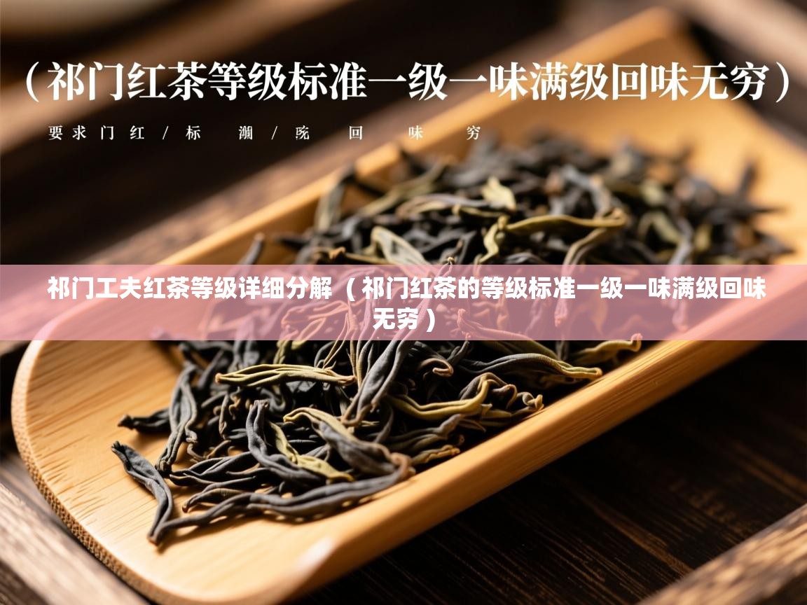  祁门工夫红茶等级详细分解  ( 祁门红茶的等级标准一级一味满级回味无穷 )