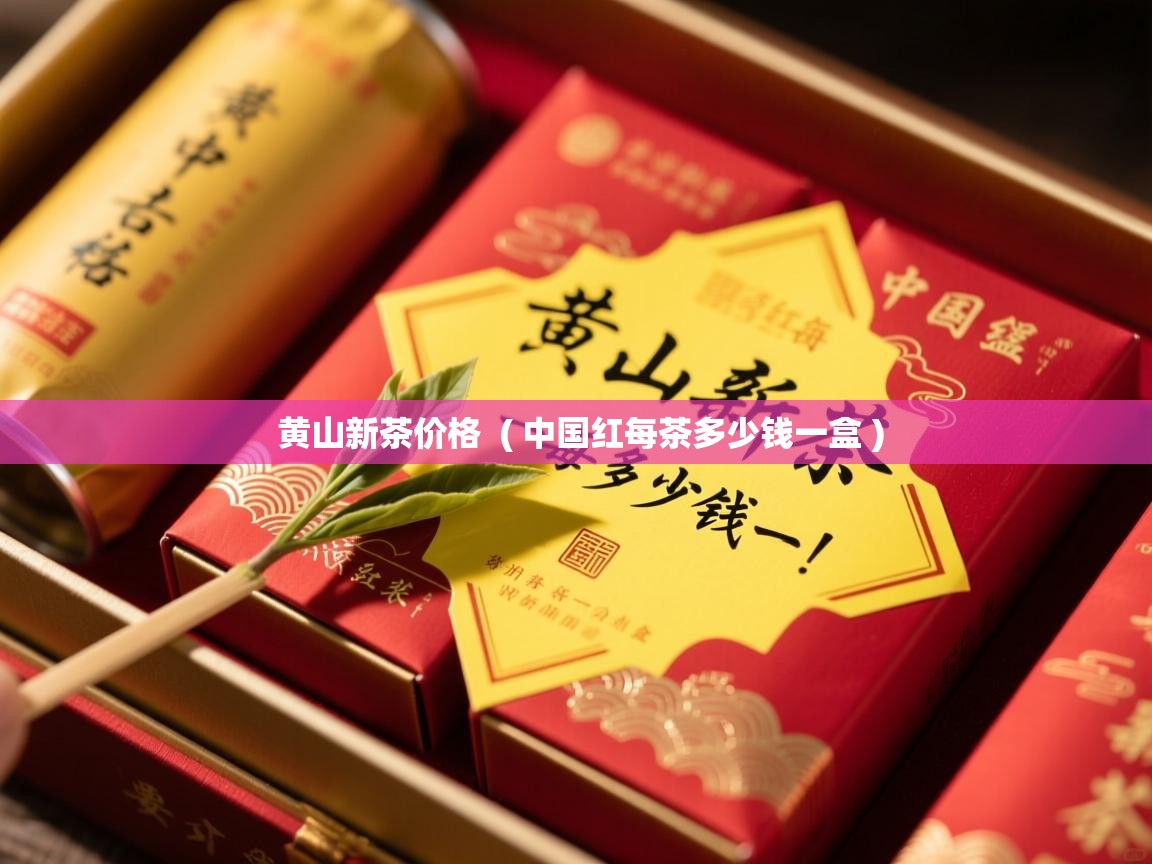  黄山新茶价格  ( 中国红每茶多少钱一盒 )