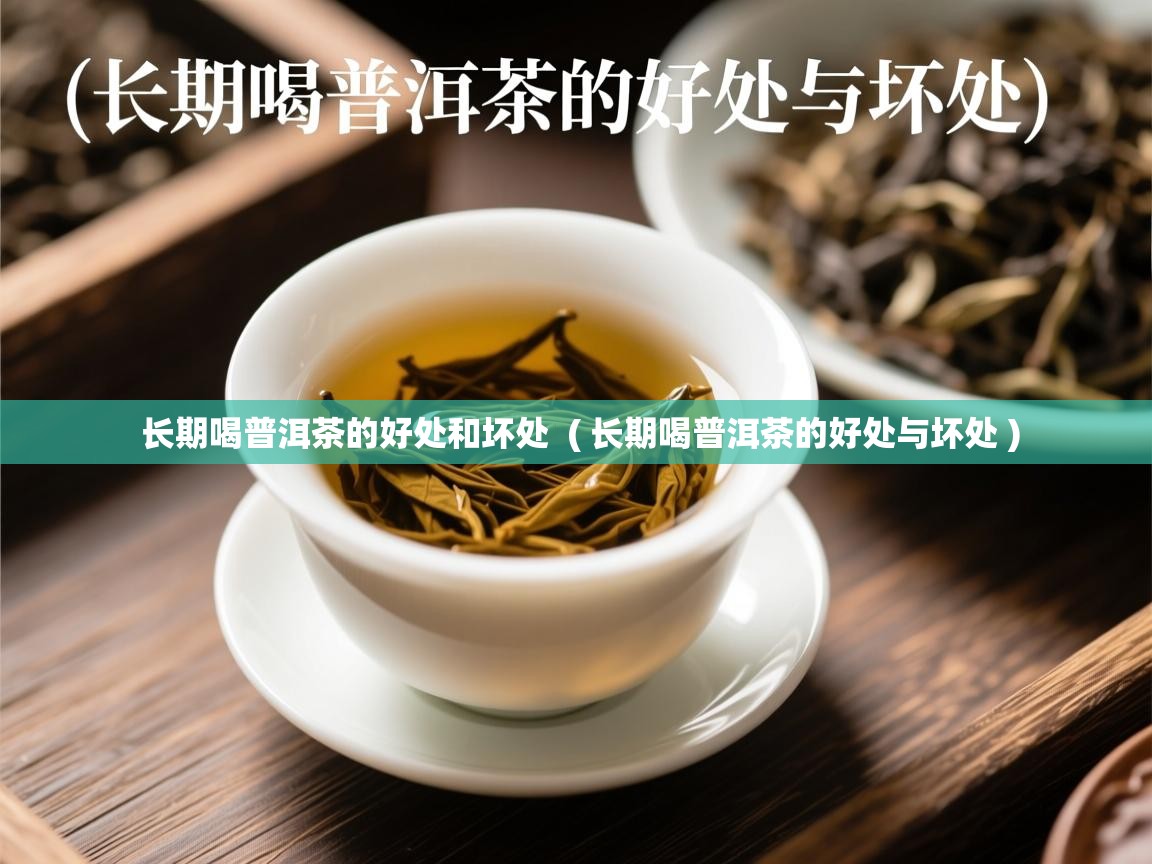  长期喝普洱茶的好处和坏处  ( 长期喝普洱茶的好处与坏处 )