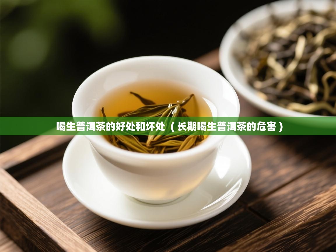  喝生普洱茶的好处和坏处  ( 长期喝生普洱茶的危害 )