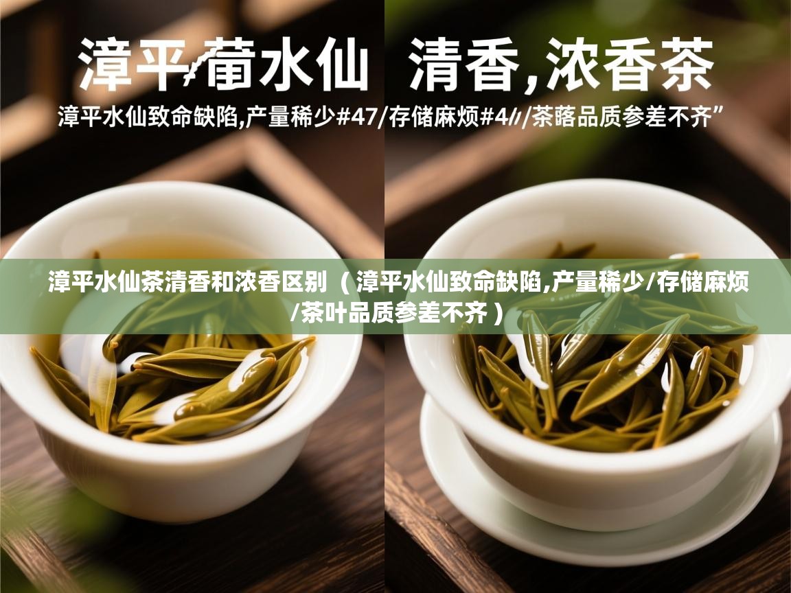  漳平水仙茶清香和浓香区别  ( 漳平水仙致命缺陷,产量稀少/存储麻烦/茶叶品质参差不齐 )