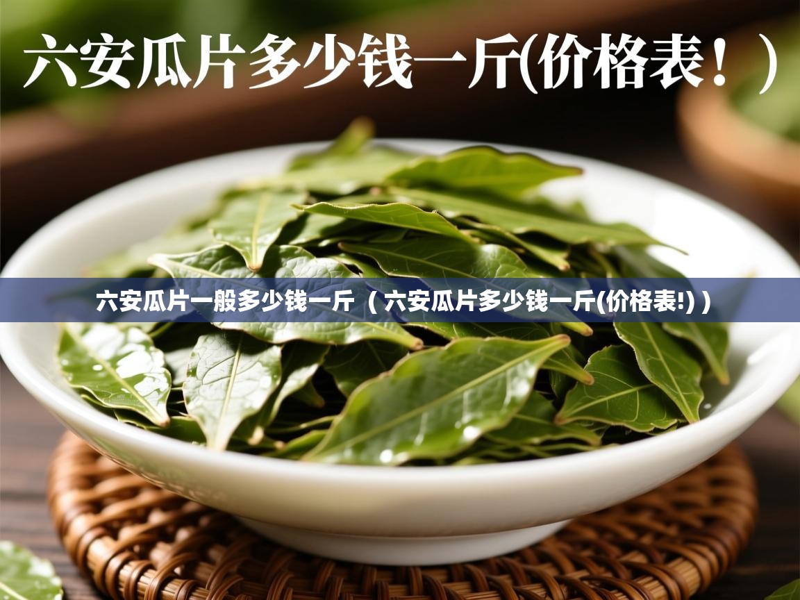  六安瓜片一般多少钱一斤  ( 六安瓜片多少钱一斤(价格表!) )