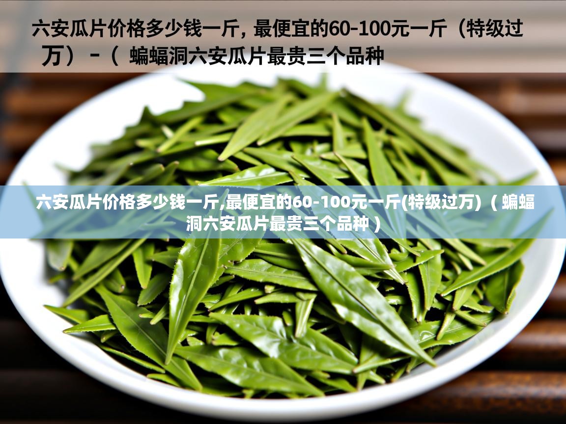  六安瓜片价格多少钱一斤,最便宜的60-100元一斤(特级过万)  ( 蝙蝠洞六安瓜片最贵三个品种 )