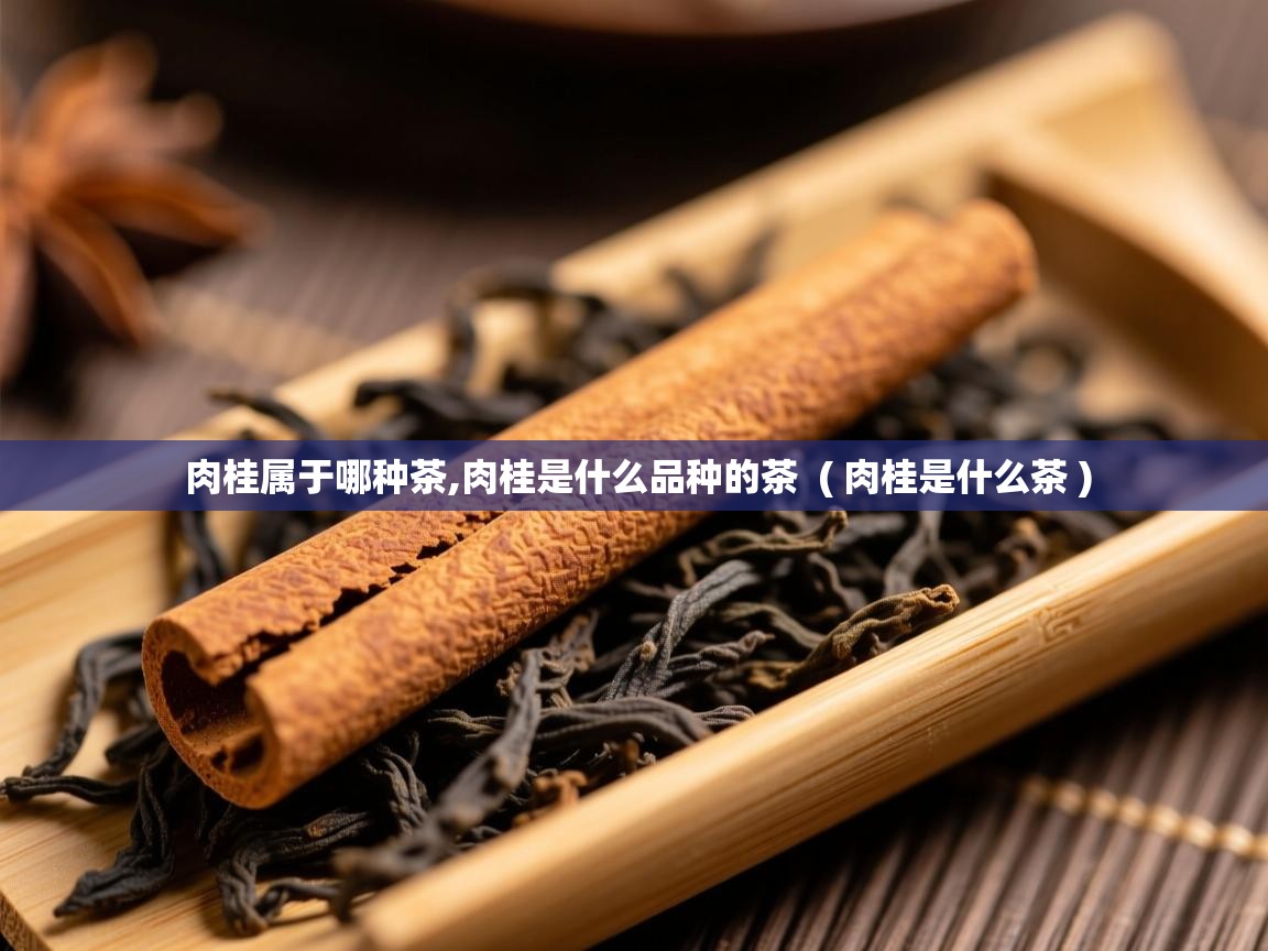  肉桂属于哪种茶,肉桂是什么品种的茶  ( 肉桂是什么茶 )
