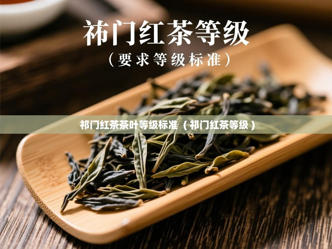 祁门红茶茶叶等级标准 ( 祁门红茶等级 ) 祁门红茶茶叶等级标准 ( 祁门红茶等级 )