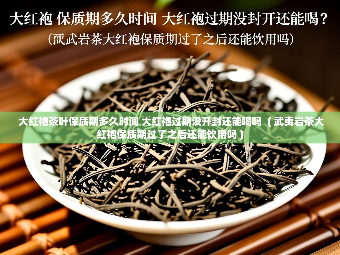 大红袍茶叶保质期多久时间 大红袍过期没开封还能喝吗 ( 武夷岩茶大红袍保质期过了之后还能饮用吗 ) 大红袍茶叶保质期多久时间 大红袍过期没开封还能喝吗 ( 武夷岩茶大红袍保质期过了之后还能饮用吗 )