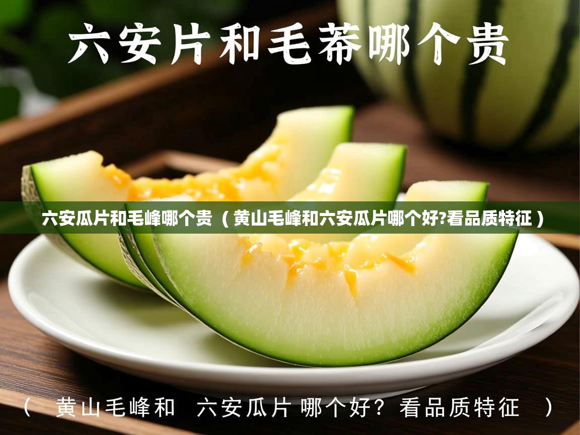  六安瓜片和毛峰哪个贵  ( 黄山毛峰和六安瓜片哪个好?看品质特征 )
