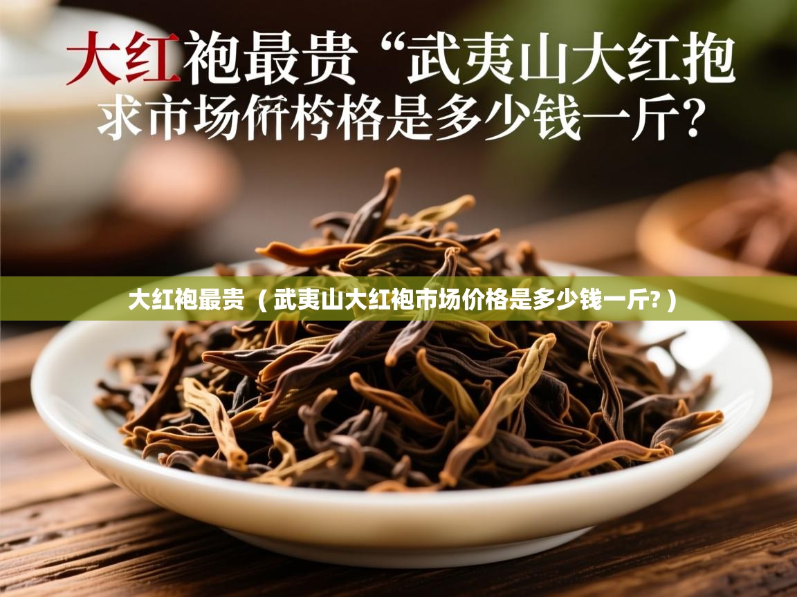 大红袍最贵 ( 武夷山大红袍市场价格是多少钱一斤? ) 大红袍最贵 ( 武夷山大红袍市场价格是多少钱一斤? )
