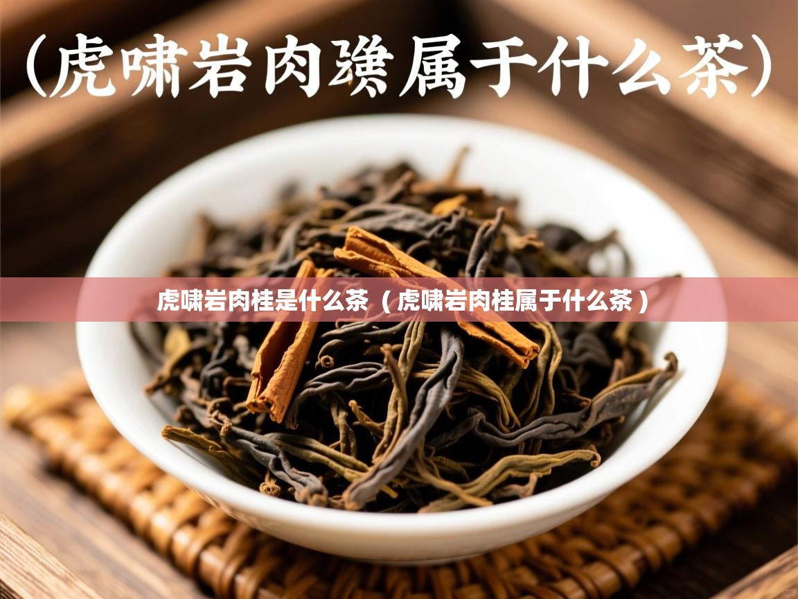  虎啸岩肉桂是什么茶  ( 虎啸岩肉桂属于什么茶 )