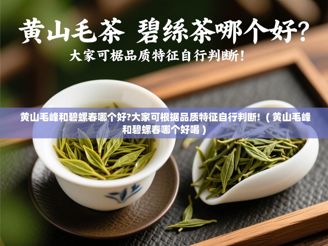 黄山毛峰和碧螺春哪个好?大家可根据品质特征自行判断! ( 黄山毛峰和碧螺春哪个好喝 ) 黄山毛峰和碧螺春哪个好?大家可根据品质特征自行判断! ( 黄山毛峰和碧螺春哪个好喝 )