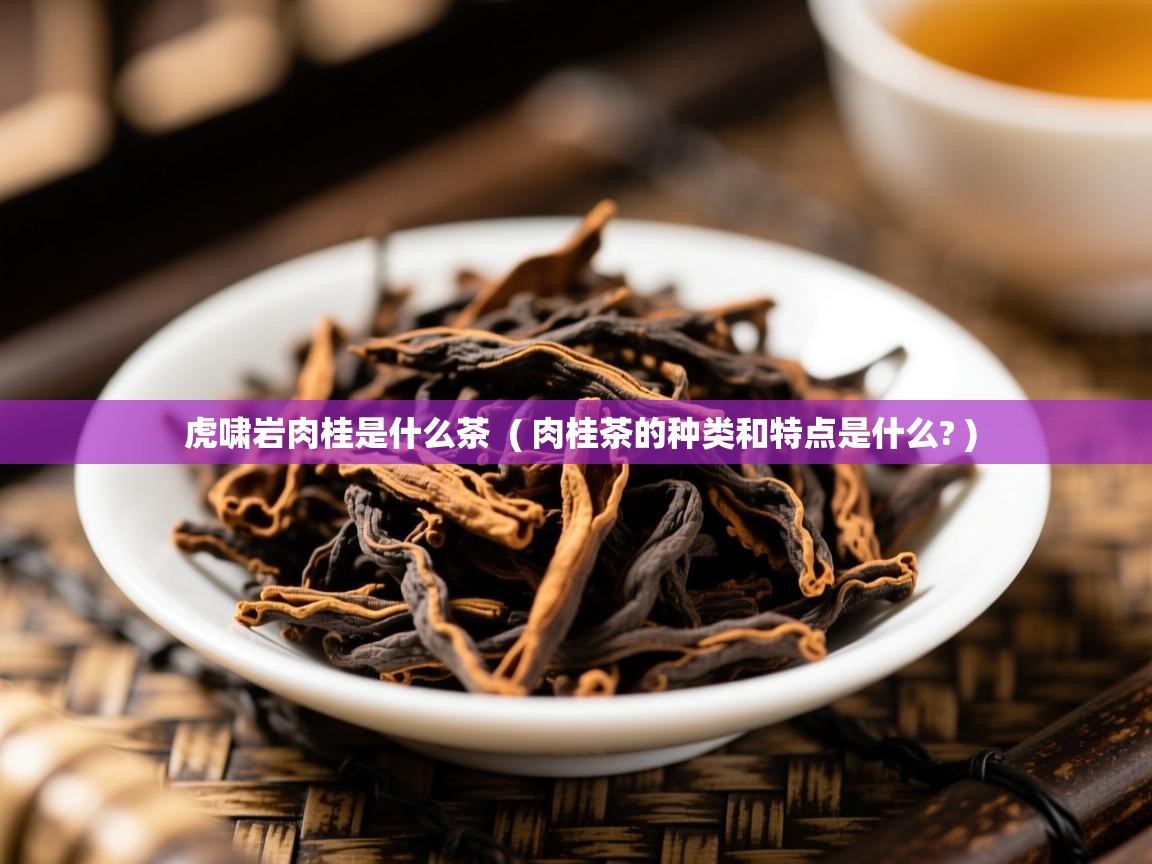 虎啸岩肉桂是什么茶  ( 肉桂茶的种类和特点是什么? )