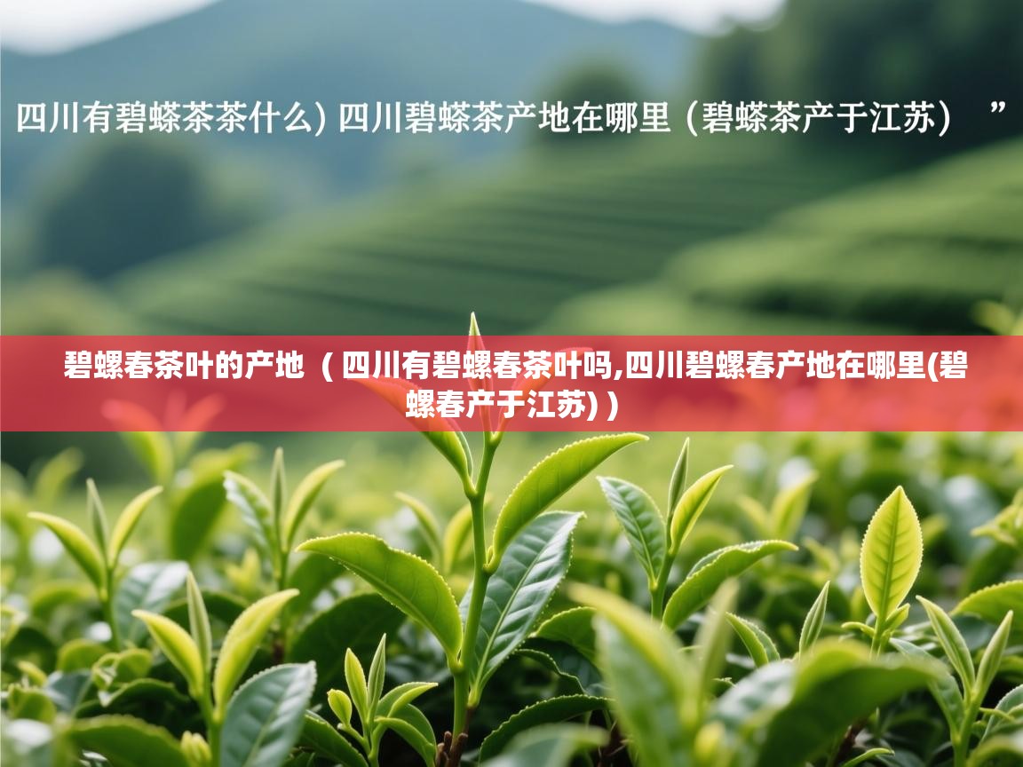 碧螺春茶叶的产地 ( 四川有碧螺春茶叶吗,四川碧螺春产地在哪里(碧螺春产于江苏) ) 碧螺春茶叶的产地 ( 四川有碧螺春茶叶吗,四川碧螺春产地在哪里(碧螺春产于江苏) )