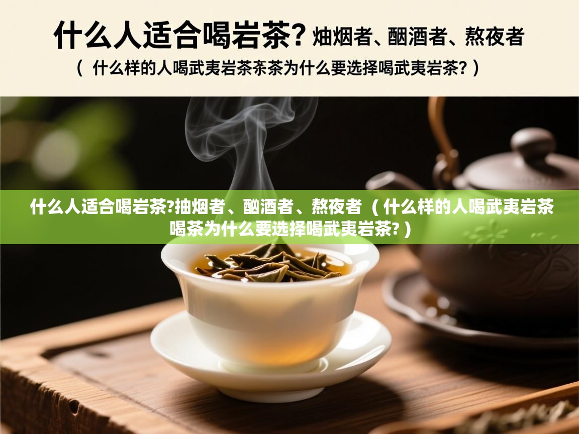  什么人适合喝岩茶?抽烟者、酗酒者、熬夜者  ( 什么样的人喝武夷岩茶喝茶为什么要选择喝武夷岩茶? )