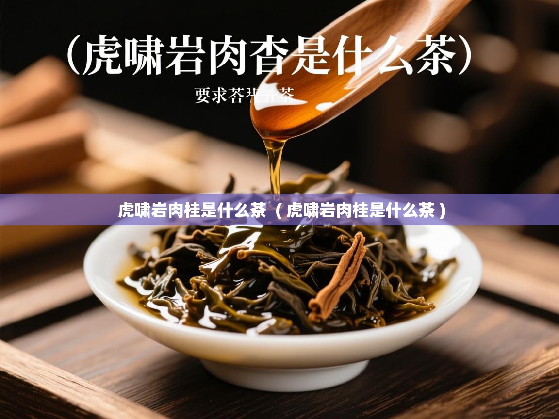  虎啸岩肉桂是什么茶  ( 虎啸岩肉桂是什么茶 )