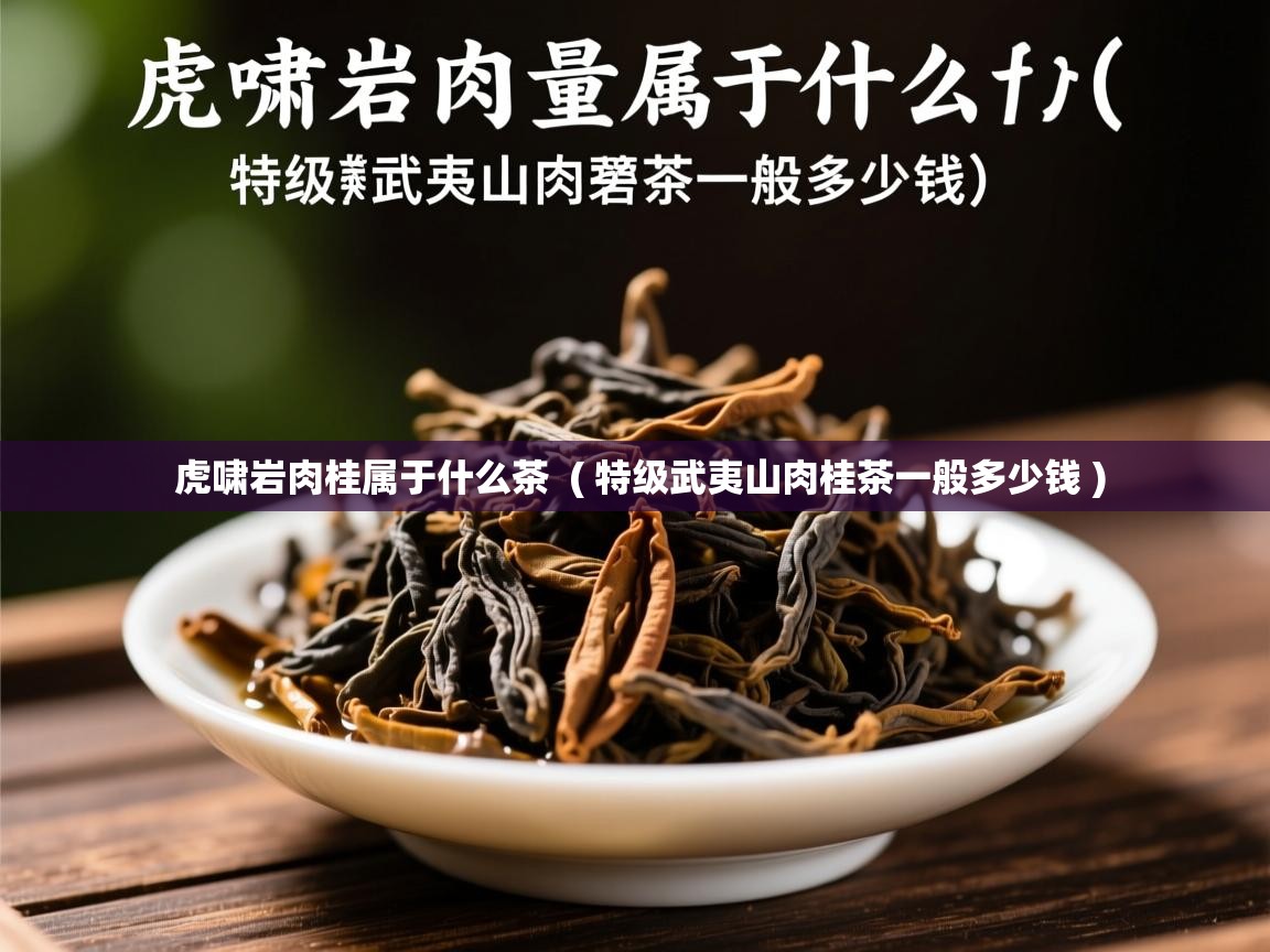  虎啸岩肉桂属于什么茶  ( 特级武夷山肉桂茶一般多少钱 )