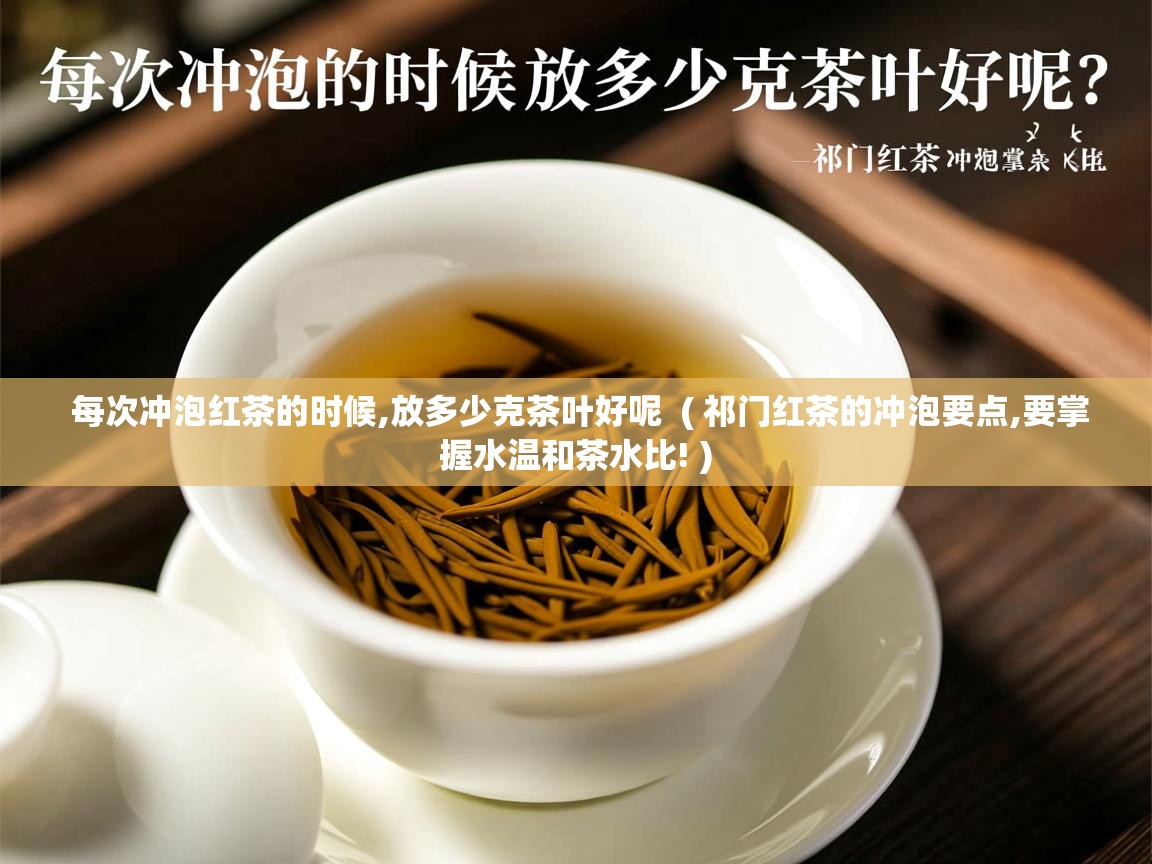  每次冲泡红茶的时候,放多少克茶叶好呢  ( 祁门红茶的冲泡要点,要掌握水温和茶水比! )