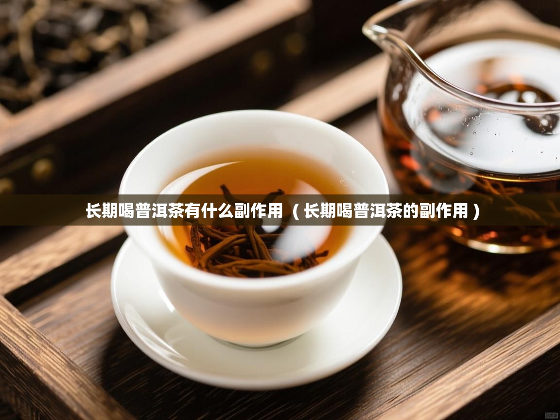  长期喝普洱茶有什么副作用  ( 长期喝普洱茶的副作用 )