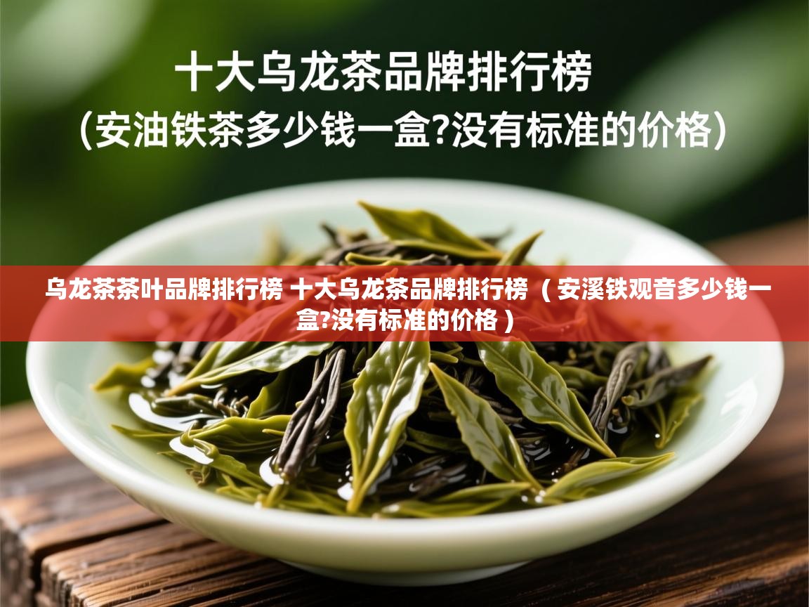 乌龙茶茶叶品牌排行榜 十大乌龙茶品牌排行榜 ( 安溪铁观音多少钱一盒?没有标准的价格 ) 乌龙茶茶叶品牌排行榜 十大乌龙茶品牌排行榜 ( 安溪铁观音多少钱一盒?没有标准的价格 )