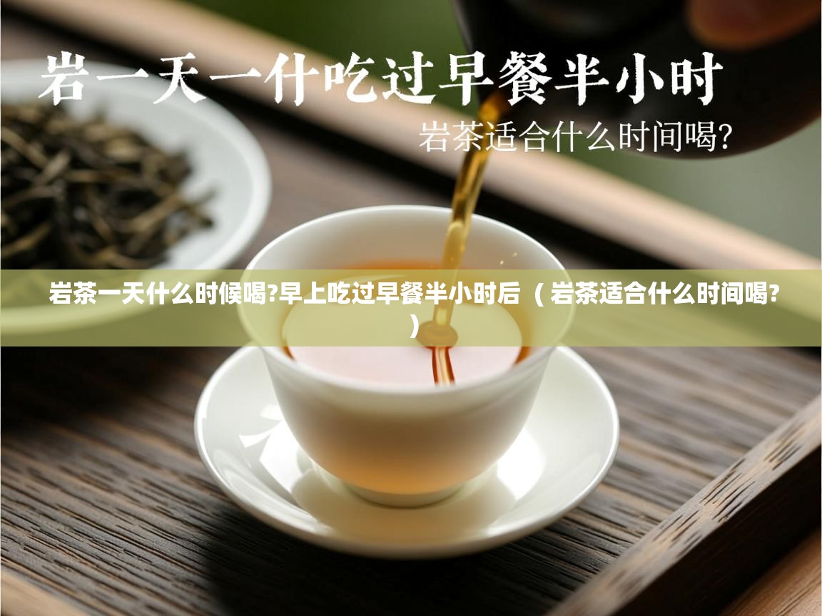  岩茶一天什么时候喝?早上吃过早餐半小时后  ( 岩茶适合什么时间喝? )
