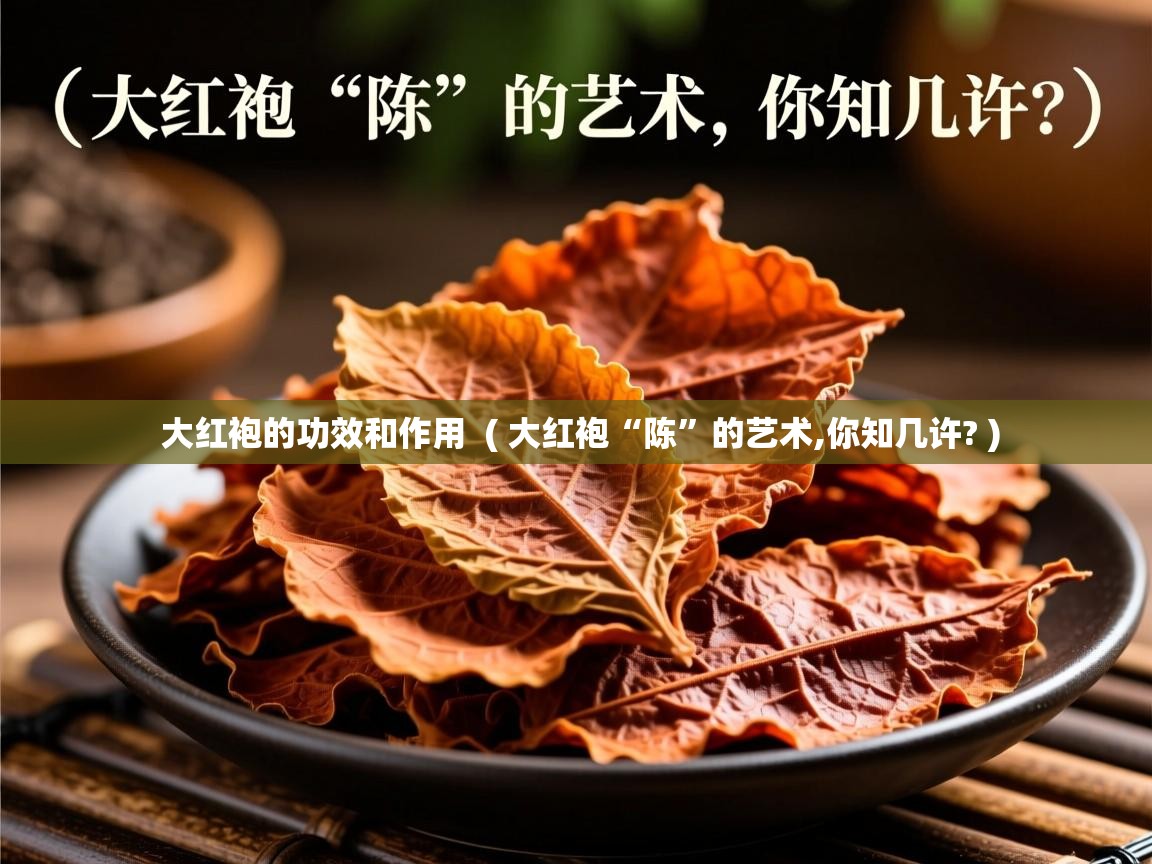  大红袍的功效和作用  ( 大红袍“陈”的艺术,你知几许? )