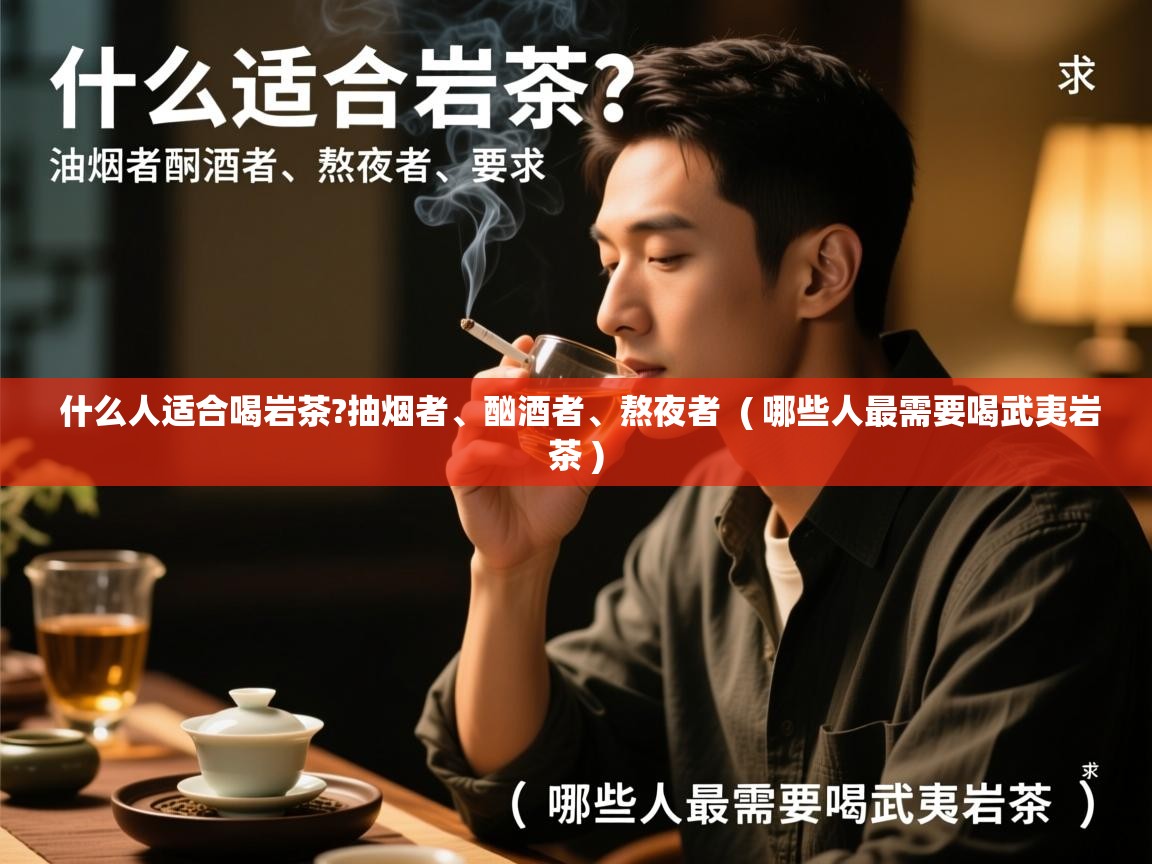  什么人适合喝岩茶?抽烟者、酗酒者、熬夜者  ( 哪些人最需要喝武夷岩茶 )