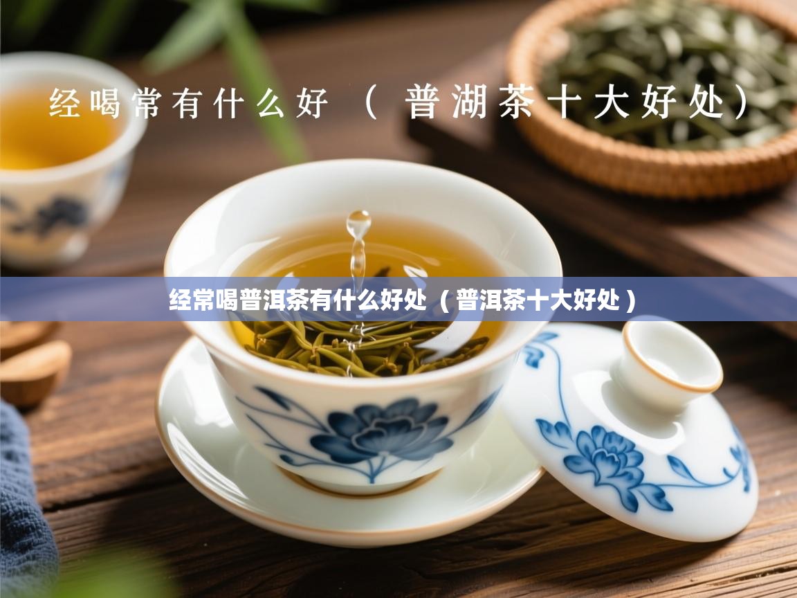  经常喝普洱茶有什么好处  ( 普洱茶十大好处 )