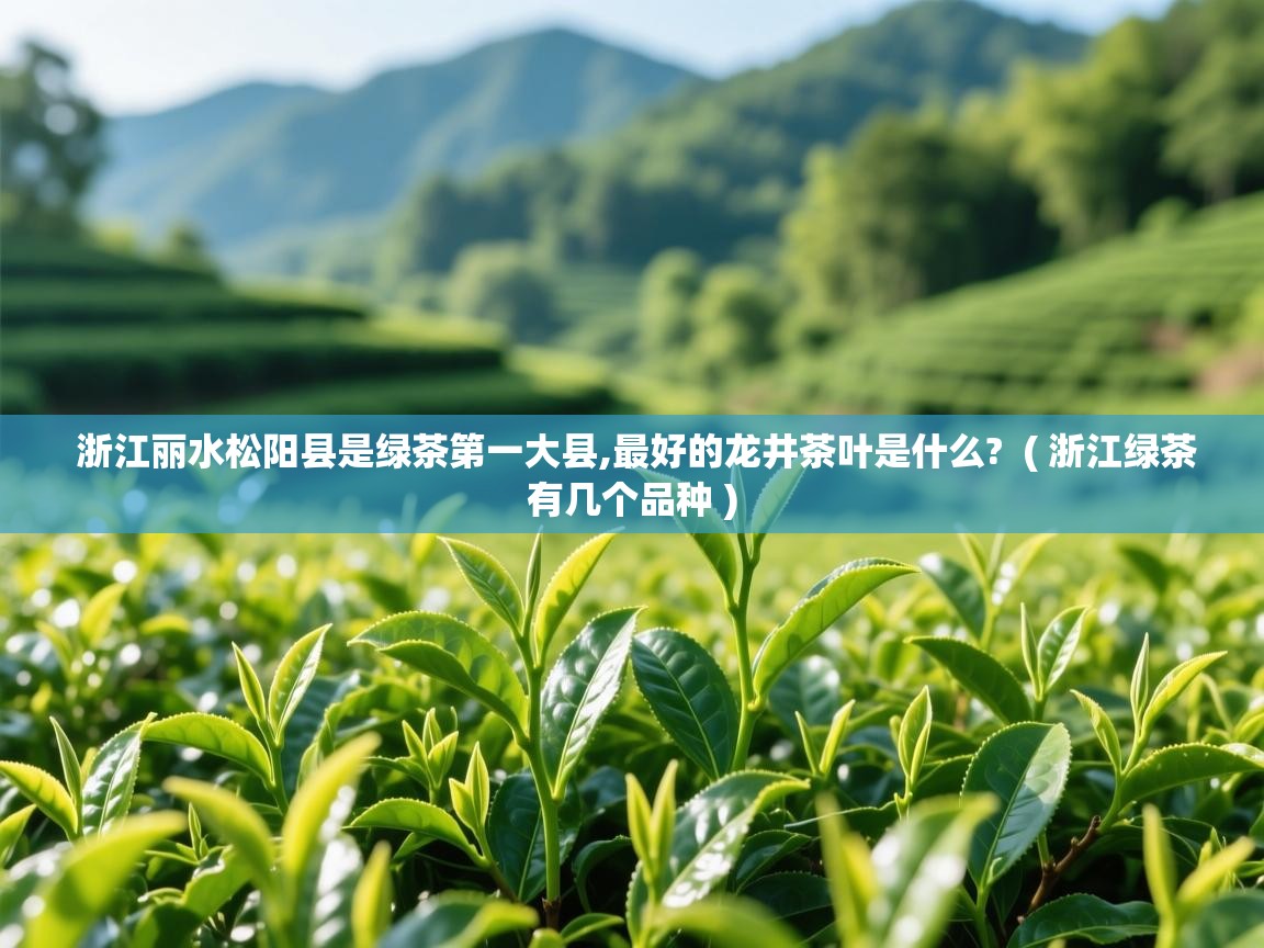 浙江丽水松阳县是绿茶第一大县,最好的龙井茶叶是什么?  ( 浙江绿茶有几个品种 )