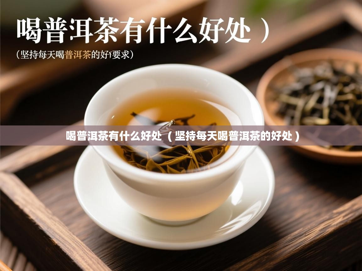  喝普洱茶有什么好处  ( 坚持每天喝普洱茶的好处 )