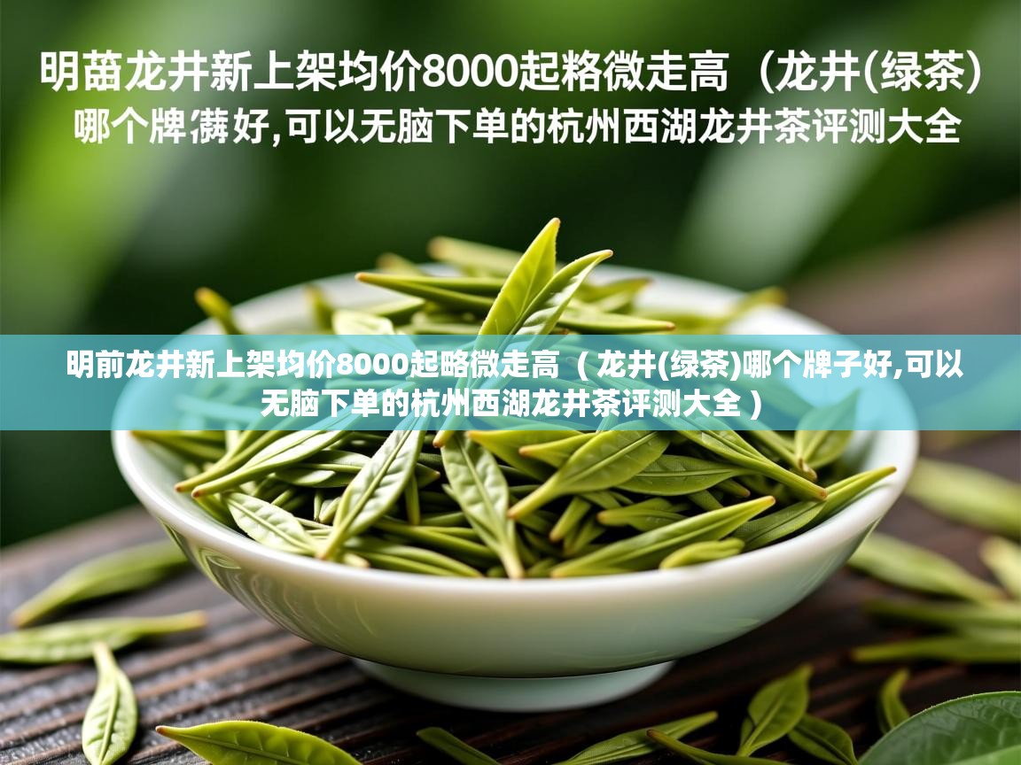  明前龙井新上架均价8000起略微走高  ( 龙井(绿茶)哪个牌子好,可以无脑下单的杭州西湖龙井茶评测大全 )