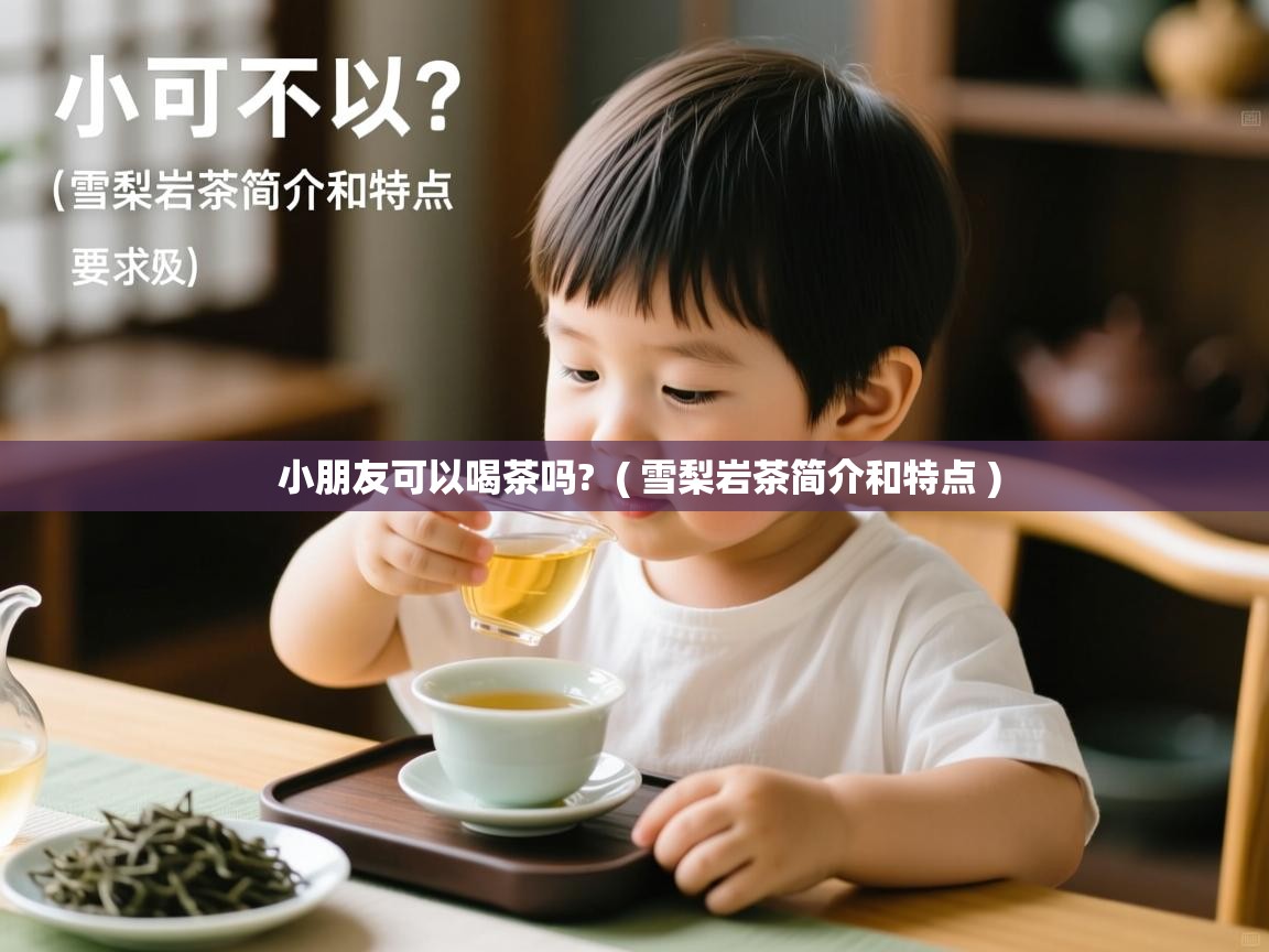  小朋友可以喝茶吗?  ( 雪梨岩茶简介和特点 )