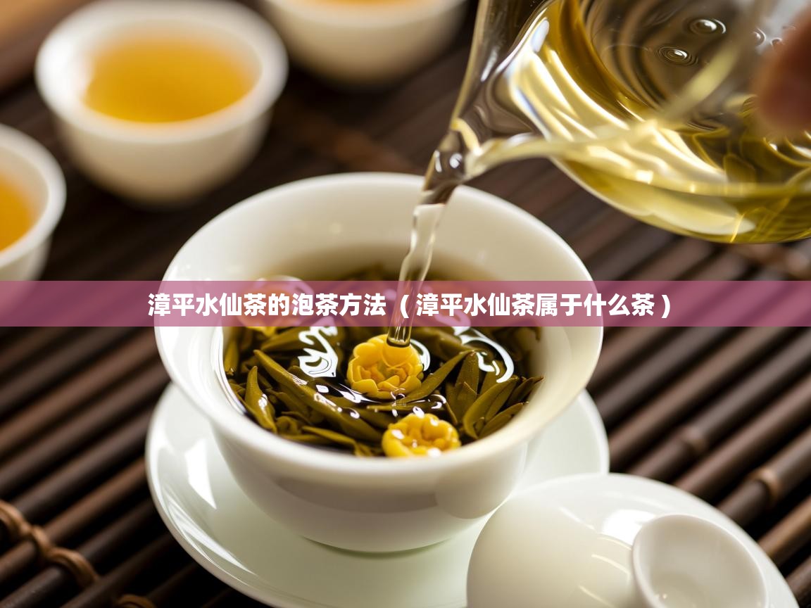  漳平水仙茶的泡茶方法  ( 漳平水仙茶属于什么茶 )