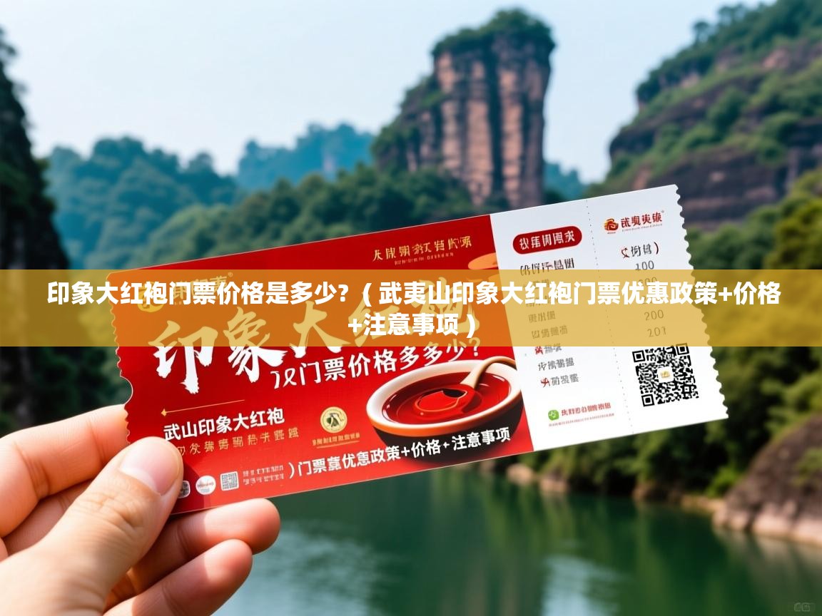 印象大红袍门票价格是多少? ( 武夷山印象大红袍门票优惠政策+价格+注意事项 ) 印象大红袍门票价格是多少? ( 武夷山印象大红袍门票优惠政策+价格+注意事项 )