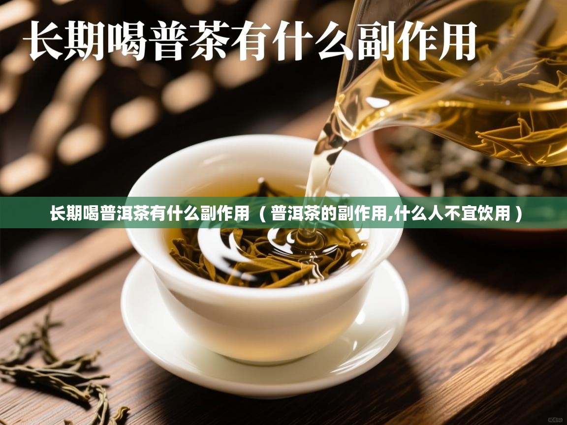 长期喝普洱茶有什么副作用 ( 普洱茶的副作用,什么人不宜饮用 ) 长期喝普洱茶有什么副作用 ( 普洱茶的副作用,什么人不宜饮用 )